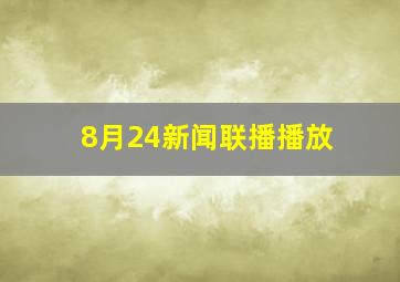 8月24新闻联播播放