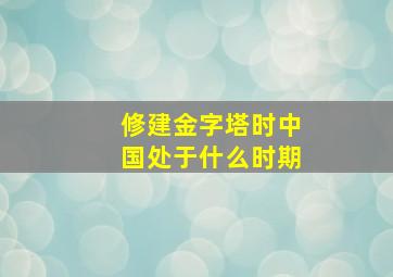 修建金字塔时中国处于什么时期