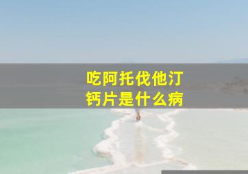 吃阿托伐他汀钙片是什么病