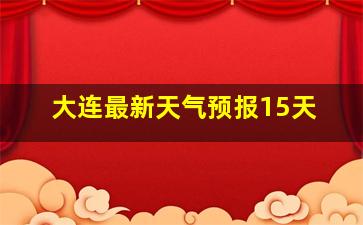 大连最新天气预报15天