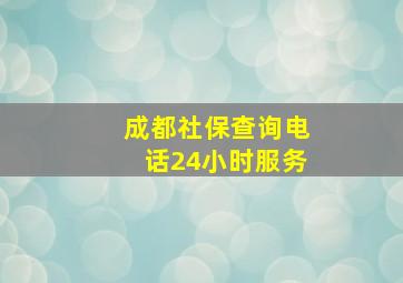 成都社保查询电话24小时服务