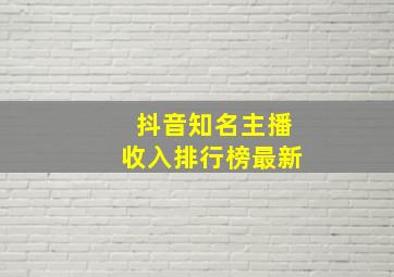 抖音知名主播收入排行榜最新