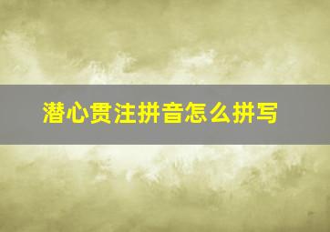 潜心贯注拼音怎么拼写