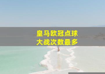 皇马欧冠点球大战次数最多