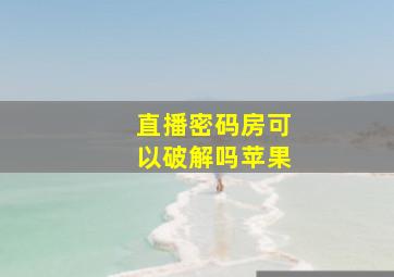 直播密码房可以破解吗苹果