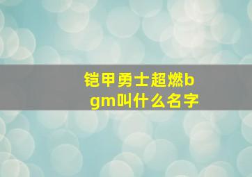 铠甲勇士超燃bgm叫什么名字